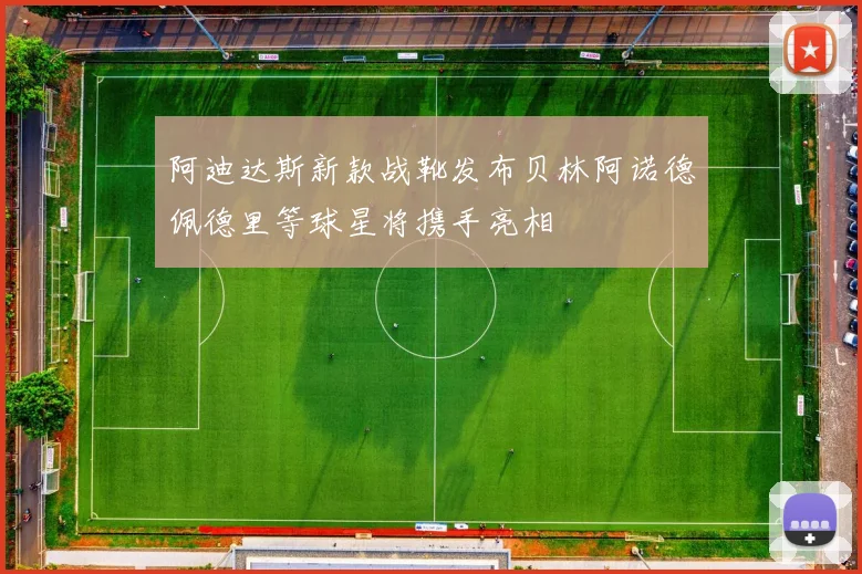 阿迪达斯新款战靴发布贝林阿诺德佩德里等球星将携手亮相