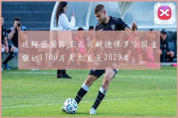 迈阿密国际正式买断德保罗合同金额达1700万美元直至2029年