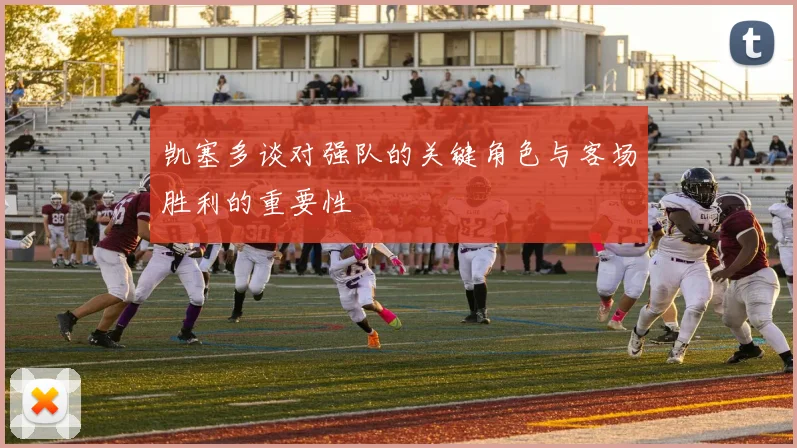 凯塞多谈对强队的关键角色与客场胜利的重要性