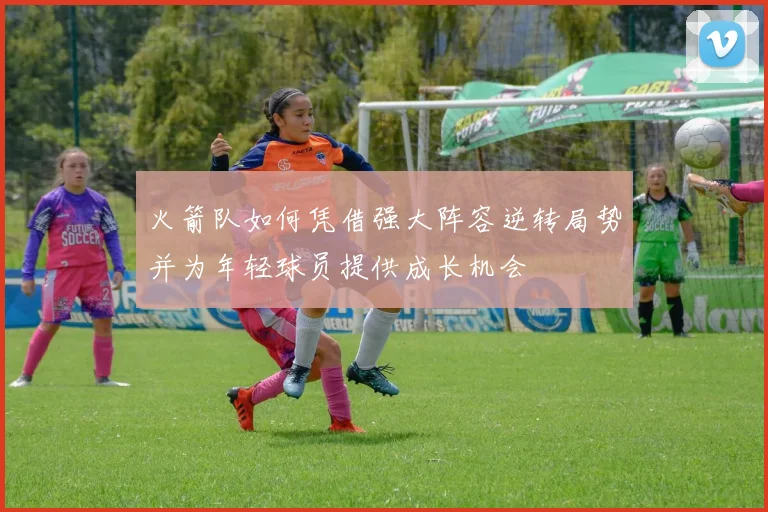 火箭队如何凭借强大阵容逆转局势并为年轻球员提供成长机会