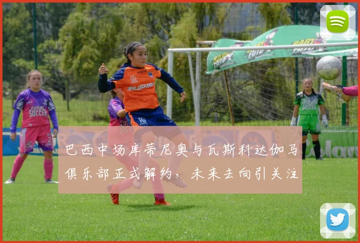 巴西中场库蒂尼奥与瓦斯科达伽马俱乐部正式解约，未来去向引关注