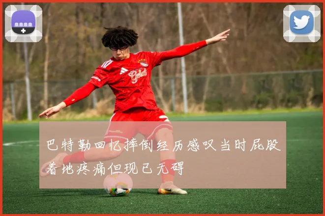 巴特勒回忆摔倒经历感叹当时屁股着地疼痛但现已无碍