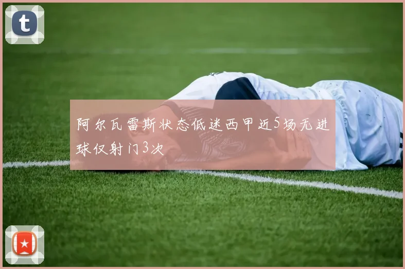 阿尔瓦雷斯状态低迷西甲近5场无进球仅射门3次