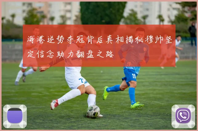 海港逆势夺冠背后真相揭秘穆帅坚定信念助力翻盘之路