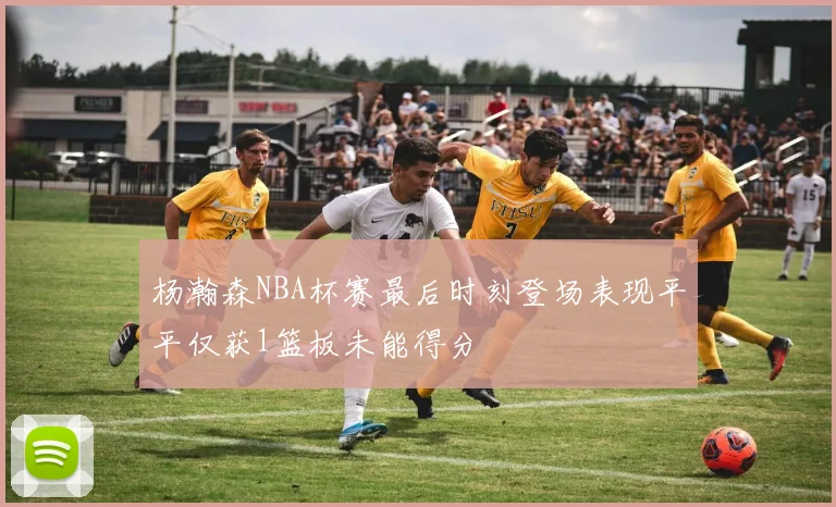 杨瀚森NBA杯赛最后时刻登场表现平平仅获1篮板未能得分