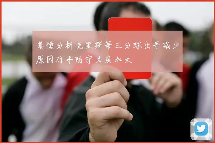 基德分析克里斯蒂三分球出手减少原因对手防守力度加大