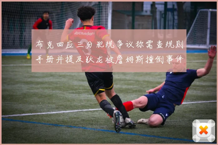 布克回应三分犯规争议称需查规则手册并提及狄龙被詹姆斯撞倒事件