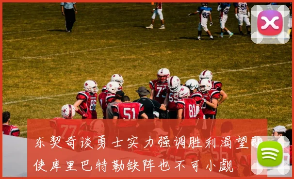 东契奇谈勇士实力强调胜利渴望即使库里巴特勒缺阵也不可小觑