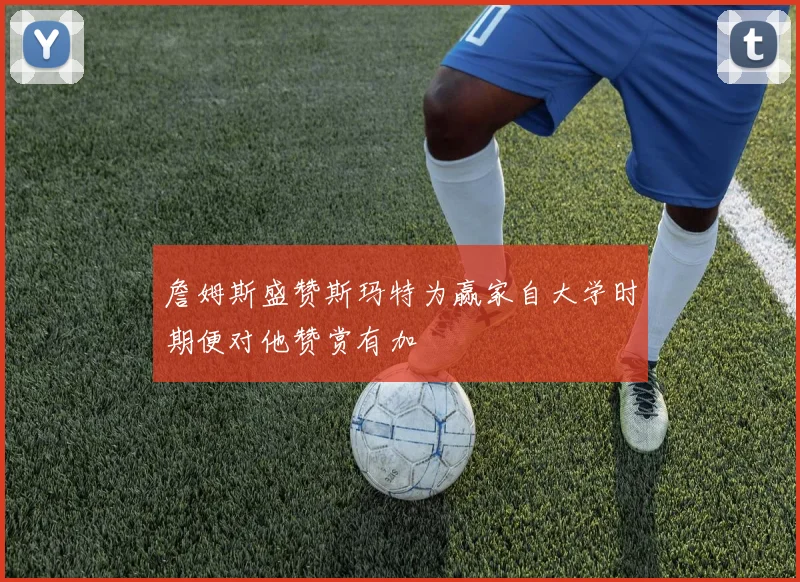 詹姆斯盛赞斯玛特为赢家自大学时期便对他赞赏有加