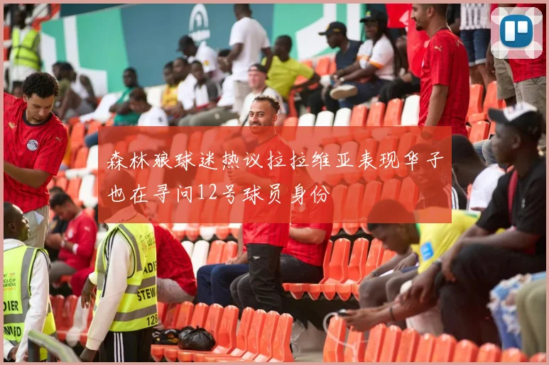 森林狼球迷热议拉拉维亚表现华子也在寻问12号球员身份