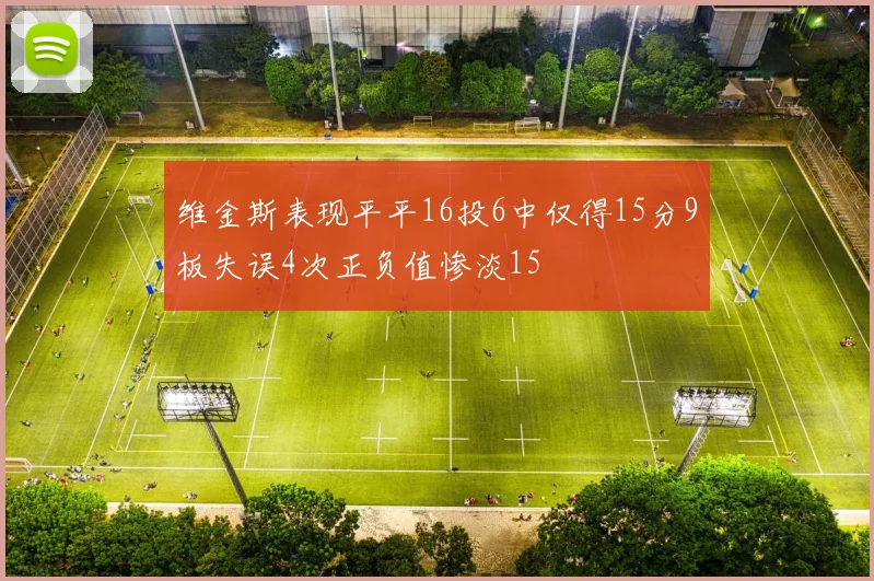 维金斯表现平平16投6中仅得15分9板失误4次正负值惨淡15