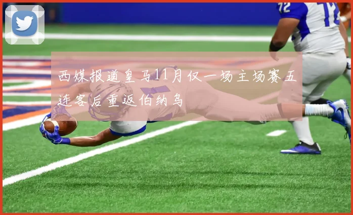 西媒报道皇马11月仅一场主场赛五连客后重返伯纳乌