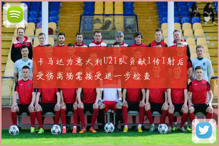卡马达为意大利U21队贡献1传1射后受伤离场需接受进一步检查