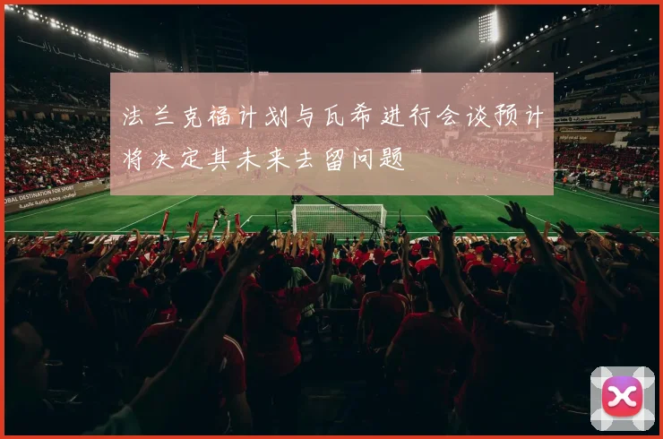 法兰克福计划与瓦希进行会谈预计将决定其未来去留问题