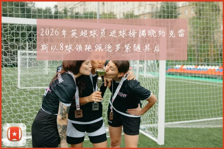 2026年英超球员进球榜揭晓约克雷斯以8球领跑佩德罗紧随其后