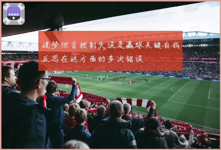 追梦坦言控制失误是赢球关键自我反思在这方面的多次错误