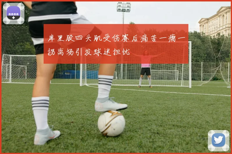 库里股四头肌受伤赛后痛苦一瘸一拐离场引发球迷担忧