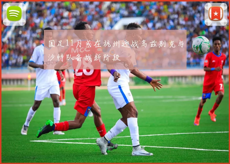 国足11月或在杭州迎战乌兹别克与沙特队备战新阶段