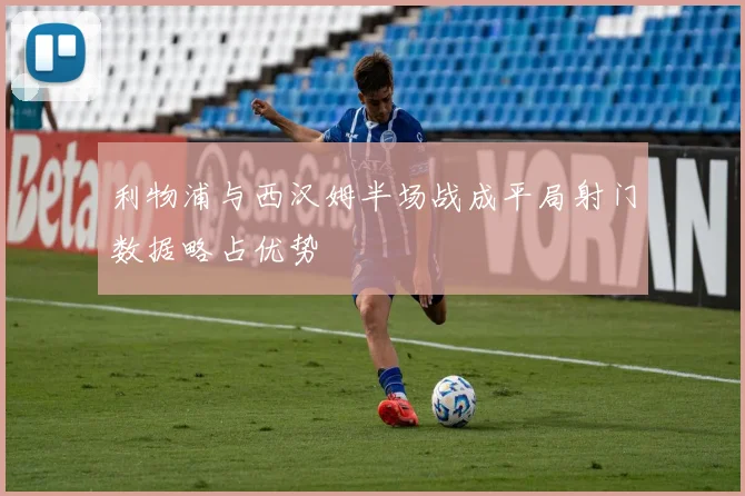 利物浦与西汉姆半场战成平局射门数据略占优势