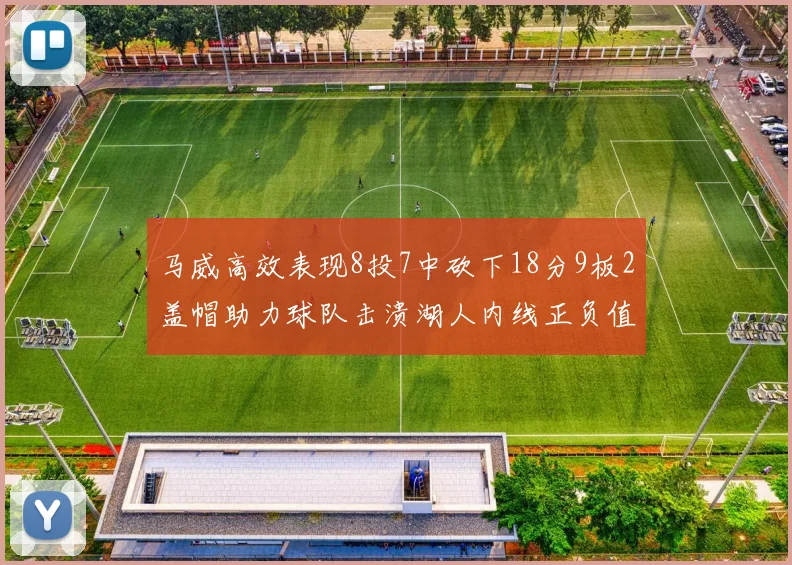 马威高效表现8投7中砍下18分9板2盖帽助力球队击溃湖人内线正负值高达19